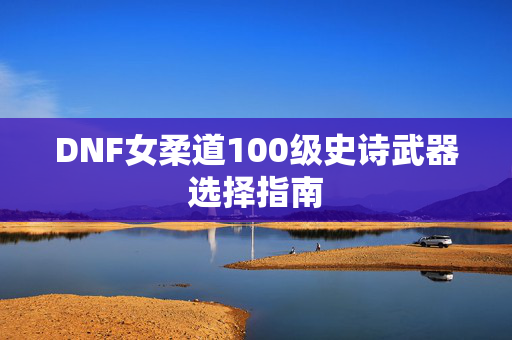 DNF女柔道100级史诗武器选择指南