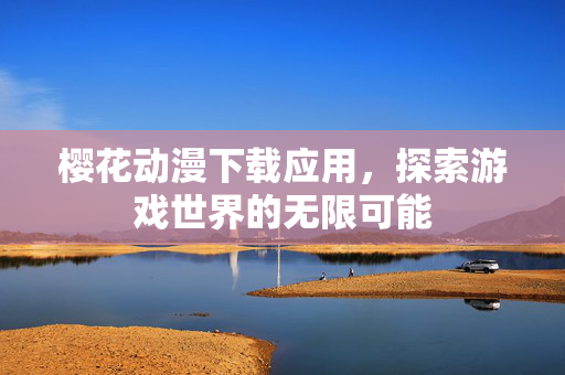 樱花动漫下载应用，探索游戏世界的无限可能