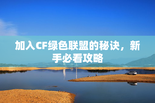 加入CF绿色联盟的秘诀，新手必看攻略