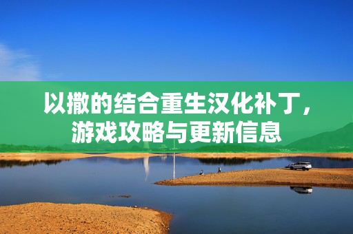 以撒的结合重生汉化补丁，游戏攻略与更新信息