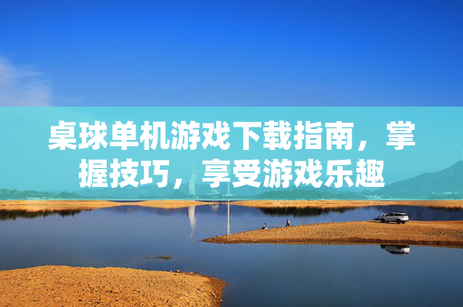 桌球单机游戏下载指南，掌握技巧，享受游戏乐趣