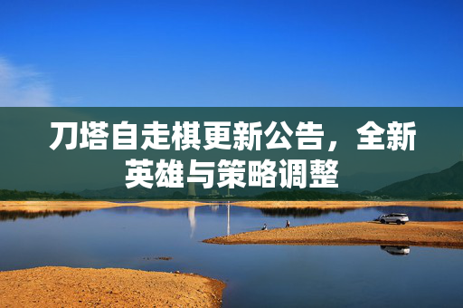 刀塔自走棋更新公告，全新英雄与策略调整