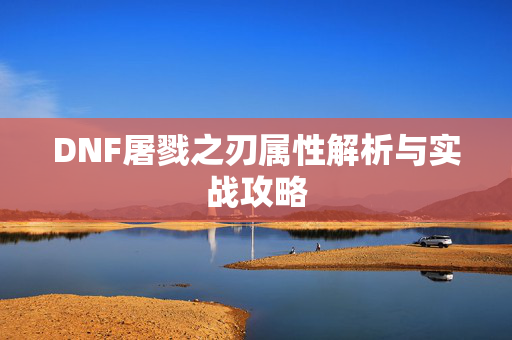 DNF屠戮之刃属性解析与实战攻略