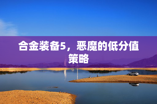 合金装备5,恶魔的低分值策略 合金装备5,恶魔的低分值策略