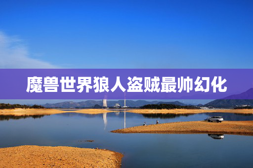 魔兽世界狼人盗贼最帅幻化 魔兽世界狼人盗贼最帅幻化