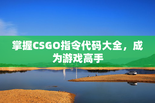 掌握CSGO指令代码大全,成为游戏高手 掌握CSGO指令代码大全,成为游戏高手