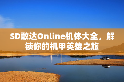 SD敢达Online机体大全，解锁你的机甲英雄之旅