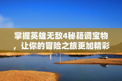 掌握英雄无敌4秘籍调宝物,让你的冒险之旅更加精彩! 掌握英雄无敌4秘籍调宝物,让你的冒险之旅更加精彩!