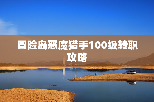冒险岛恶魔猎手100级转职攻略 冒险岛恶魔猎手100级转职攻略