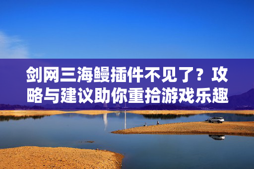 剑网三海鳗插件不见了?攻略与建议助你重拾游戏乐趣 剑网三海鳗插件不见了?攻略与建议助你重拾游戏乐趣