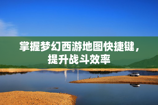 掌握梦幻西游地图快捷键，提升战斗效率