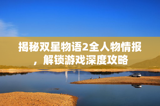 揭秘双星物语2全人物情报，解锁游戏深度攻略