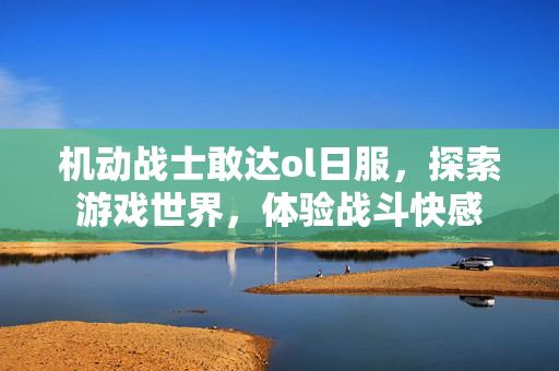 机动战士敢达ol日服，探索游戏世界，体验战斗快感