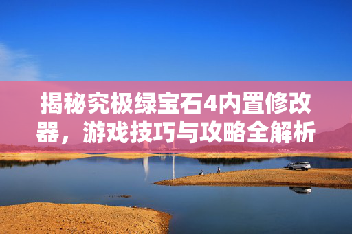 揭秘究极绿宝石4内置修改器,游戏技巧与攻略全解析 揭秘究极绿宝石4内置修改器,游戏技巧与攻略全解析