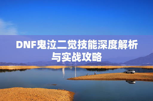 DNF鬼泣二觉技能深度解析与实战攻略 DNF鬼泣二觉技能深度解析与实战攻略