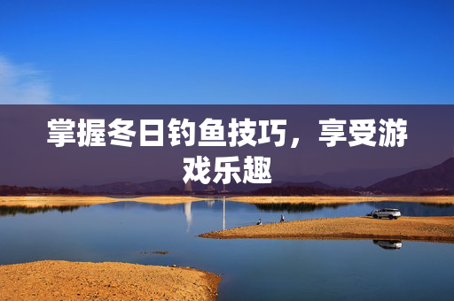 掌握冬日钓鱼技巧，享受游戏乐趣