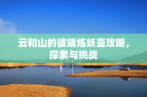云和山的彼端炼妖壶攻略，探索与挑战