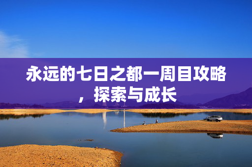 永远的七日之都一周目攻略，探索与成长