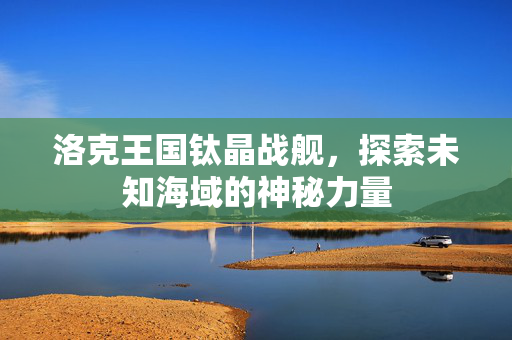 洛克王国钛晶战舰，探索未知海域的神秘力量