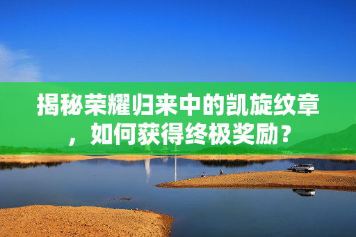 揭秘荣耀归来中的凯旋纹章，如何获得终极奖励？