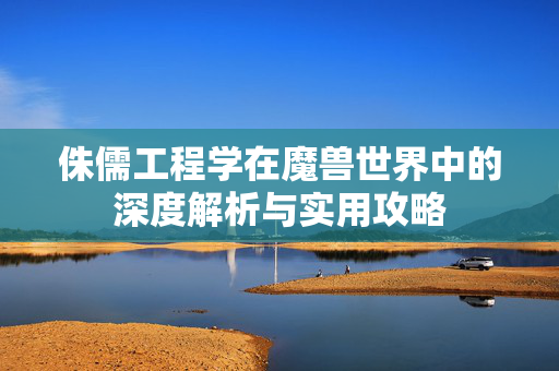 侏儒工程学在魔兽世界中的深度解析与实用攻略