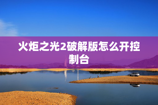 火炬之光2破解版怎么开控制台