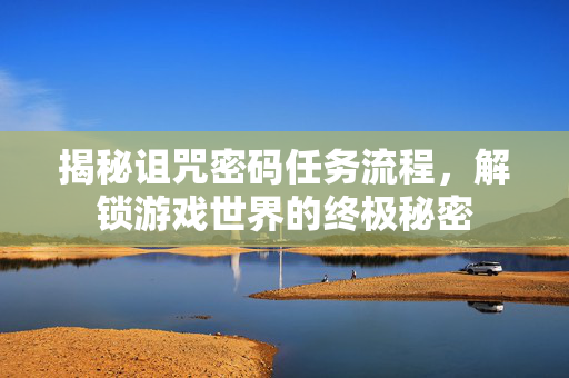 揭秘诅咒密码任务流程，解锁游戏世界的终极秘密
