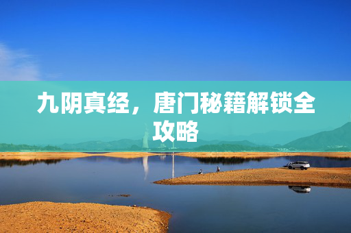 九阴真经，唐门秘籍解锁全攻略
