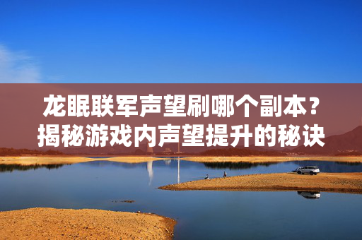 龙眠联军声望刷哪个副本？揭秘游戏内声望提升的秘诀