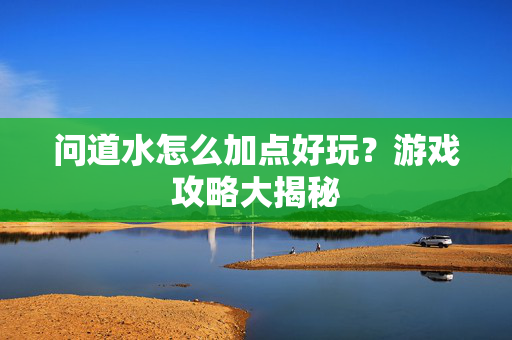 问道水怎么加点好玩？游戏攻略大揭秘