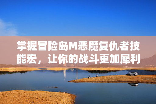 掌握冒险岛M恶魔复仇者技能宏，让你的战斗更加犀利