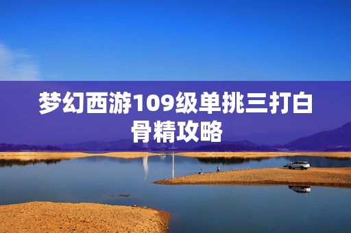 梦幻西游109级单挑三打白骨精攻略