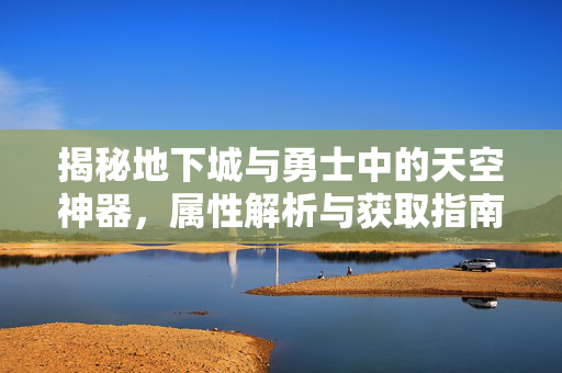 揭秘地下城与勇士中的天空神器,属性解析与获取指南 揭秘地下城与勇士中的天空神器,属性解析与获取指南