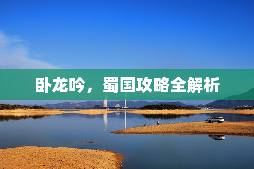 卧龙吟,蜀国攻略全解析 卧龙吟,蜀国攻略全解析