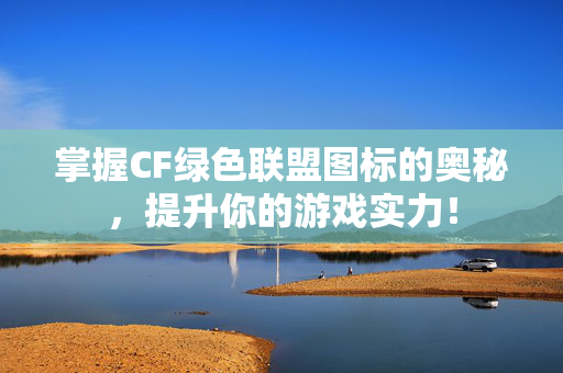掌握CF绿色联盟图标的奥秘,提升你的游戏实力! 掌握CF绿色联盟图标的奥秘,提升你的游戏实力!