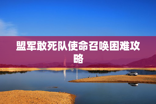 盟军敢死队使命召唤困难攻略 盟军敢死队使命召唤困难攻略