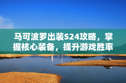 马可波罗出装S24攻略，掌握核心装备，提升游戏胜率