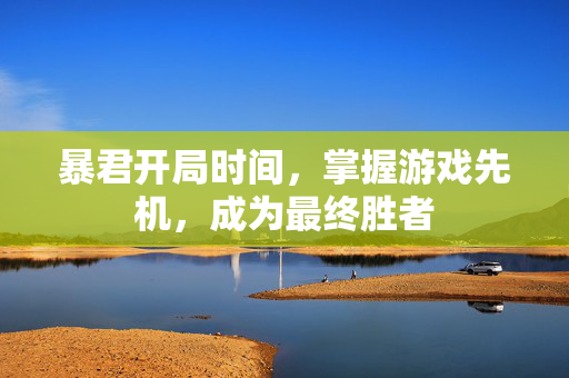 暴君开局时间，掌握游戏先机，成为最终胜者
