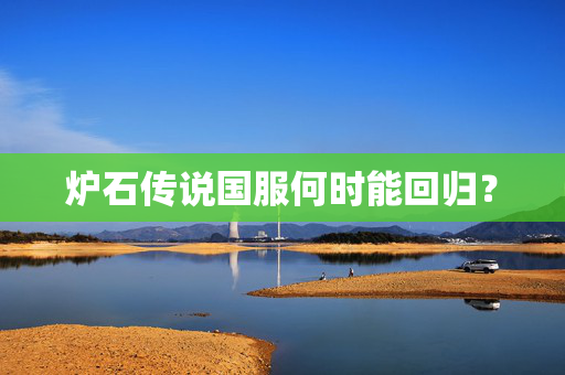 炉石传说国服何时能回归？