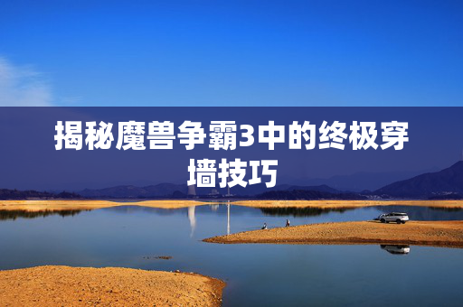 揭秘魔兽争霸3中的终极穿墙技巧