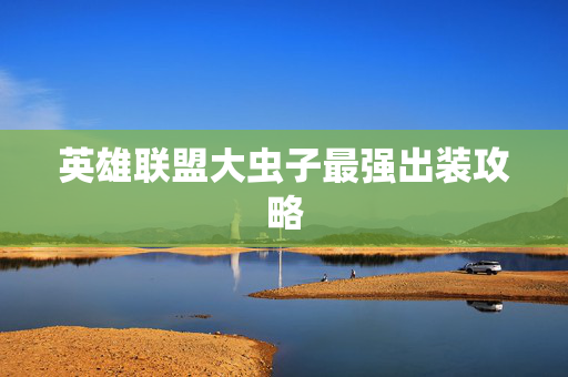 英雄联盟大虫子最强出装攻略