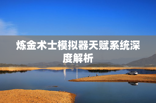 炼金术士模拟器天赋系统深度解析
