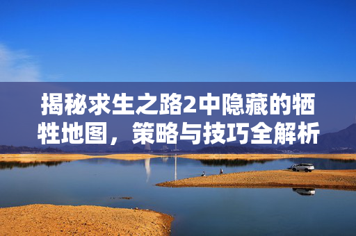 揭秘求生之路2中隐藏的牺牲地图，策略与技巧全解析