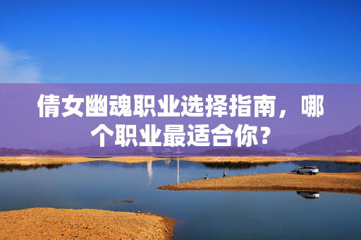 倩女幽魂职业选择指南，哪个职业最适合你？