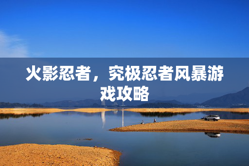 火影忍者,究极忍者风暴游戏攻略 火影忍者,究极忍者风暴游戏攻略