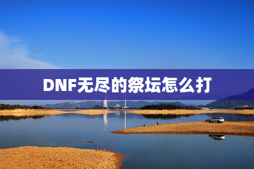 DNF无尽的祭坛怎么打