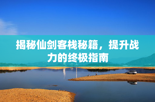 揭秘仙剑客栈秘籍，提升战力的终极指南