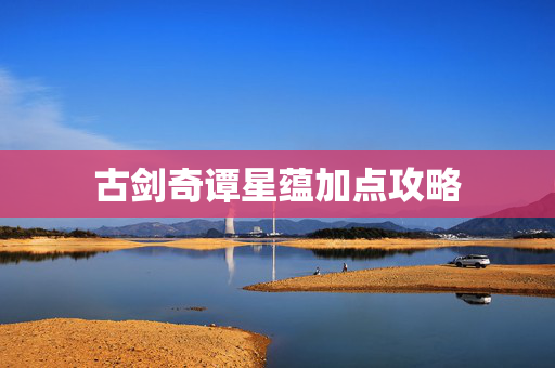 古剑奇谭星蕴加点攻略