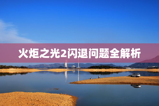 火炬之光2闪退问题全解析