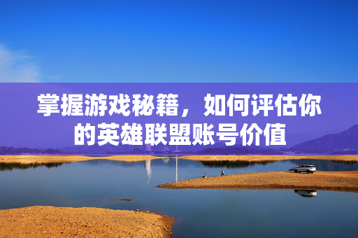 掌握游戏秘籍，如何评估你的英雄联盟账号价值